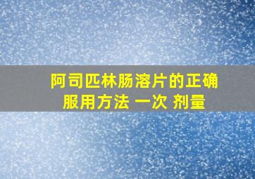 阿司匹林肠溶片的正确服用方法 一次 剂量